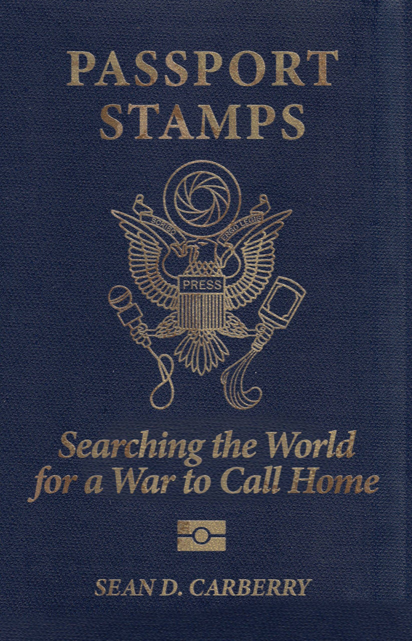 Passport Stamps: Searching the World for a War to Call Home by Sean D. Carberry is stamped in trnished gold letters on a blue cloth background, just like a US passport. The central figure, an eagle has been altered to show a camera aperature at top, the word PRESS on the shield, and in the eagle's right claw a microphone, and in his left a bottle held upside down spilling its contents.