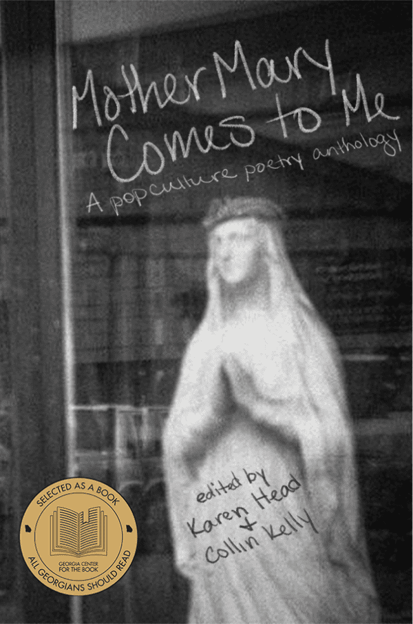 Mother Mary Comes to Me: A Pop Culture poetry anthology edited by Karen Head and Collin Kelley