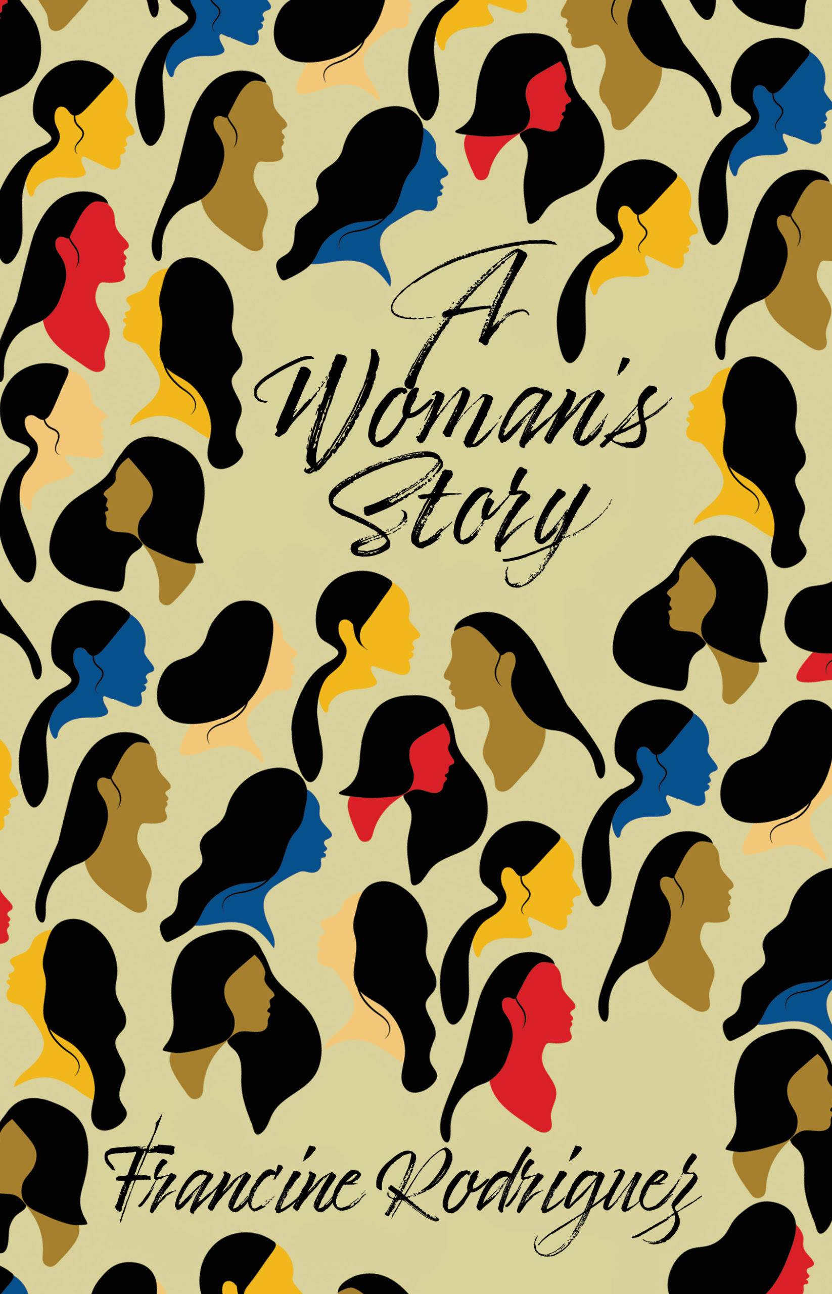 A Woman's Story Front Cover. A pattern of multicolored stylized women's heads in yellow, brown, red, and blue cover the cover with A Woman's Story and Francine Rodriguez written in a black brush font all on a beige background.
