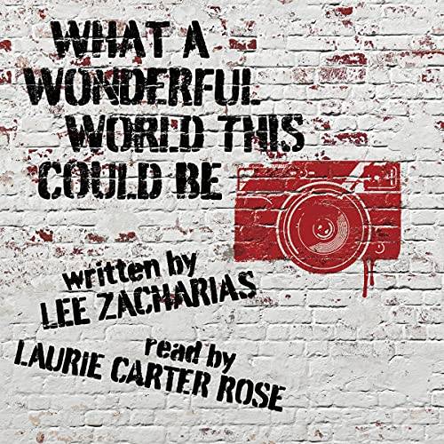 What a Wonderful World This Could Be, written by Lee Zacharias, read by Laurie Carter Rose