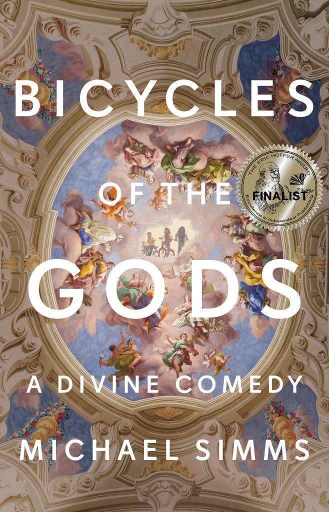 Bicycles of the Gods: A Divine Comedy by Michael Simms shows a beautiful ceiling fresco from a library ceiling in Austria with three modern boys peering out from the center of the panel. They are on bicycles. The book cover also shows an award proclaiming this a 2023 Eric Hoffer Award Finalist