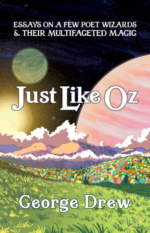 Just Like Oz: Essays on a Few Poet Wizards & Their Multifaceted Magic, by George Drew. The text mimics the original Wizard of Oz books, and it is overlaid on a cartoonish landscape with planets swirling on the horizon and emerald colored grasses.