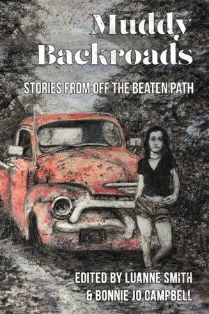 Muddy Backroads: Stories from Off the Beaten Path edited by Luanne Smith and Bonnie Jo Campbell. Shows a charcoal drawing of a woman in short shorts in front of an old red truck, the only thing colored in the sketch.