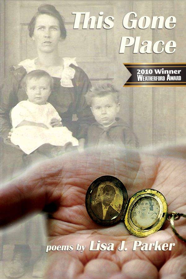 This Gone Places, poems by Lisa J. Parker. 2010 Weatherford Award Winner. Text superimposed over a collage of old photos dominated by a woman holding a baby and a boy and an old person's hand with an open locket showing two tiny portraits of a man and a woman.