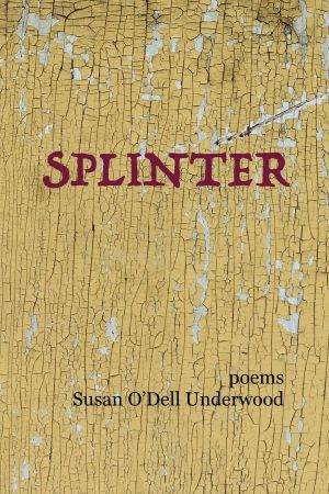 Splinter: Poems by Susan O'Dell Underwood. Cover is a close-up of a piece of old barnwood painted long ago with yellow paint which is flaking off. The lettering for the title is in red.