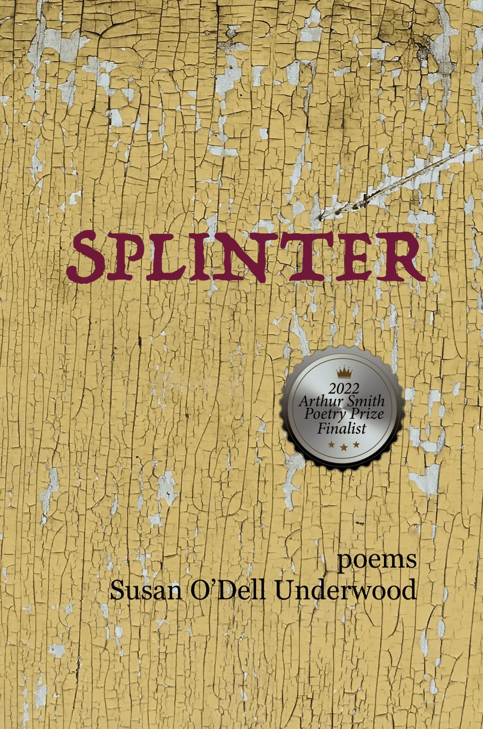 Splinter: poems by Susan O'Dell Underwood. plank of weathered barnwood with peeling yellow paint has red lettering for the title with an award symbol superimposed that says 2022 Arthur Smith Poetry Prize Finalist.