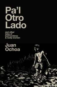 Pa'l Otro Lado and other tales of bad hombres & nasty women by Juan Ochoa. Black cover with beige lettering and a woodblock figure wading into water in his boxer shorts