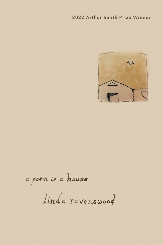 a poem is a house by linda ravenswood, winner of the 2022 Arthur Smith Prize in poetry. Beige cover shows a hand drawn house. the lettering is done by hand.