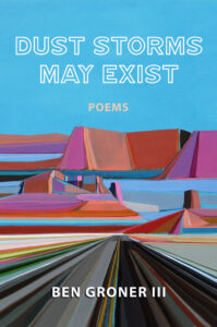 Dust Storms May Exist: Poems by Ben Groner III. Cover shows a bright colored painting of a desert with blue sky, pink, orange, and purple hills in the distance and a straight road made of converging grey lines.