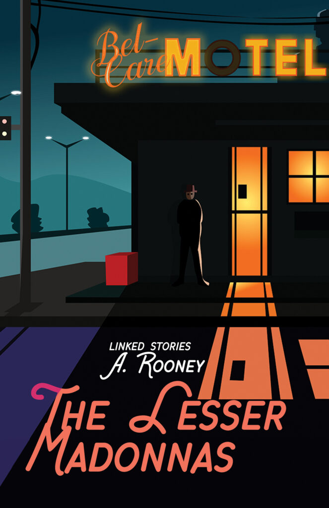 The Lesser Madonnas: Linked stories by A. Rooney. Book cover shows a stylized, hotel in shadow on a blue background with streetlights in the distance. The sign above an orange-lit door reads "Bell-Care Motel" the light behind the "O" has burned out. The lit doorway seems the only warm place around, but a shadowy figure stands just outside the door.