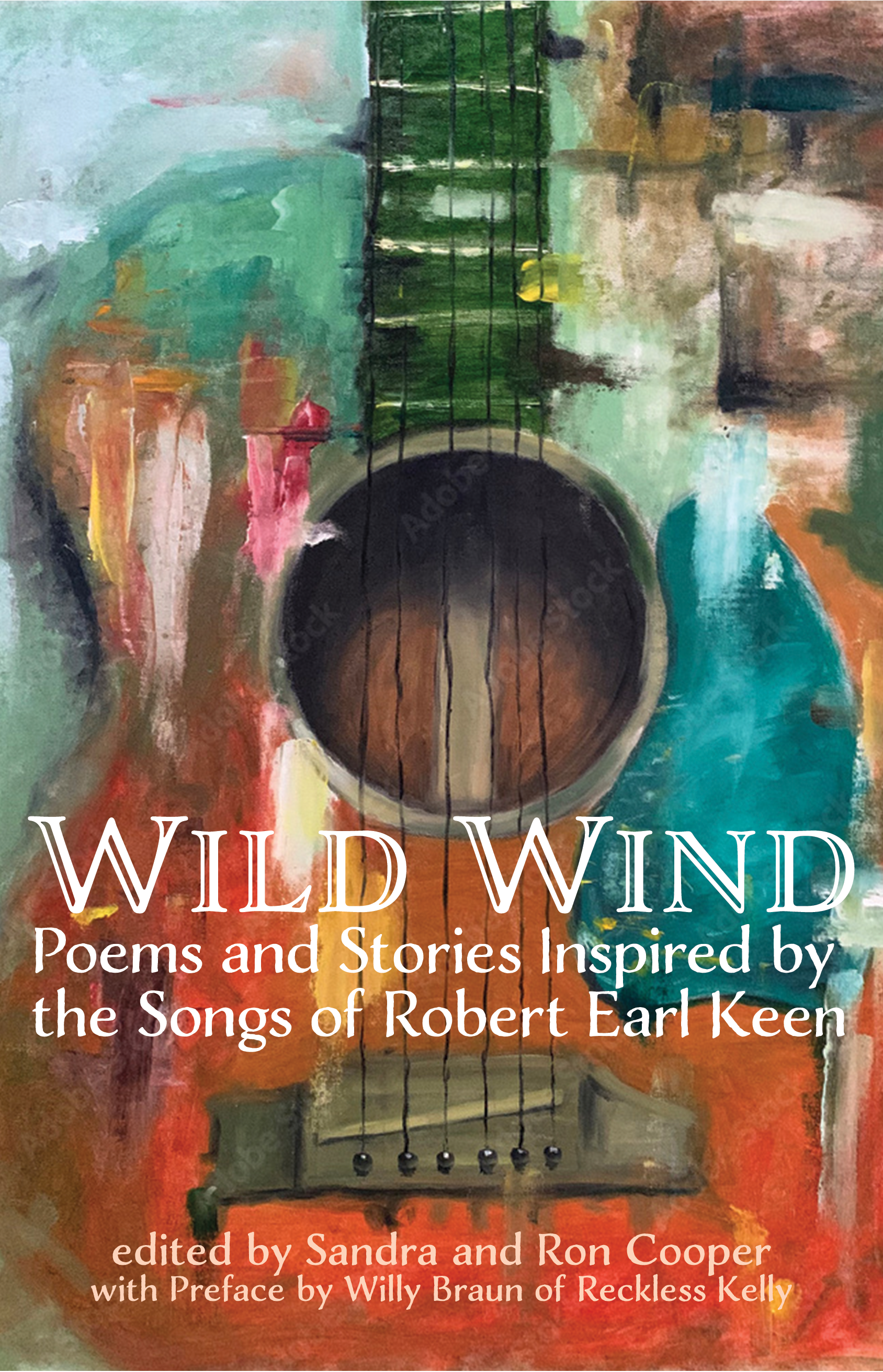 Cover for Wild Wind:Poems and Stories Inspired by the Songs of Robert Earl Keen edited by Sandra and Ron cooper with a preface by Willy Braun of Reckless Kelly. The cover shows an abstract, multi-colored painting of a guitar with white lettering superimposed over it.