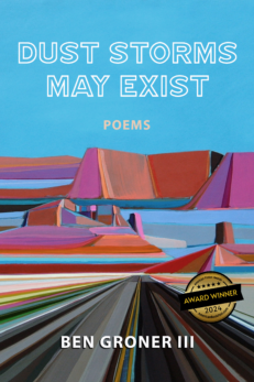 Dust Storms May Exist: Poems by Ben Groner III. Cover shows a bright colored painting of a desert with blue sky, pink, orange, and purple hills in the distance and a straight road made of converging grey lines. Includes an award proclaiming this the 2024 winner in the American Fiction Awards - poetry category.