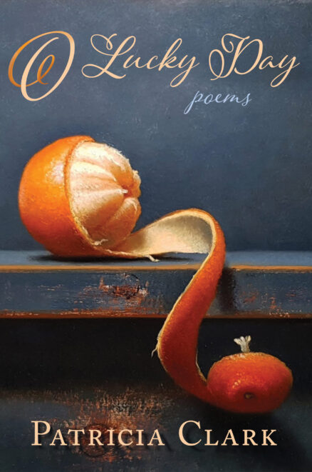 O Lucky Day: Poems by Patricia Clark shows the text superimposed over a photograph, or is it a painting? of a Clementine with a spiral peeled skin, onl half off. The partially peeled fruit sits, enticing, on a slate blue shelf, which is a little battered.