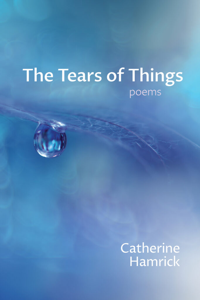 The Tears of Things: Poems by Catherine Hamrick. The background image is in blurry shades of blue and purple with a single drop of water in crisp focus suspended from a lacy leaf.