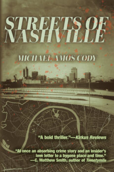 Streets of Nashville, Michael Amos Cody. “A bold thriller.”—Kirkus Reviews “At once an absorbing crime story and an insider’s love letter to a bygone place and time.” —C. Matthew Smith, author of Twentymile" Background is a sepia-toned nashville skyline superimposed over a map of Nashville that includes Music Row.