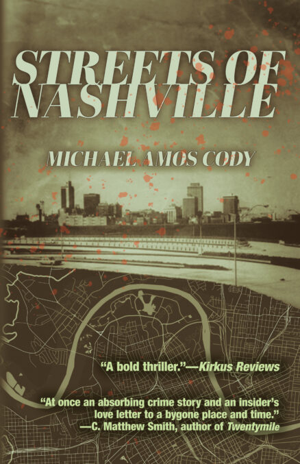 Streets of Nashville, Michael Amos Cody. “A bold thriller.”—Kirkus Reviews “At once an absorbing crime story and an insider’s love letter to a bygone place and time.” —C. Matthew Smith, author of Twentymile" Background is a sepia-toned nashville skyline superimposed over a map of Nashville that includes Music Row.