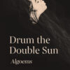 Drum the Double Sun--Algoems by Daniel Manuel Mendoza