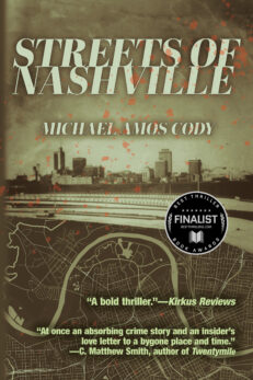 Streets of Nashville, Michael Amos Cody. “A bold thriller.”—Kirkus Reviews “At once an absorbing crime story and an insider’s love letter to a bygone place and time.” —C. Matthew Smith, author of Twentymile" Background is a sepia-toned nashville skyline superimposed over a map of Nashville that includes Music Row. Finalist badge for Best Thriller Award.