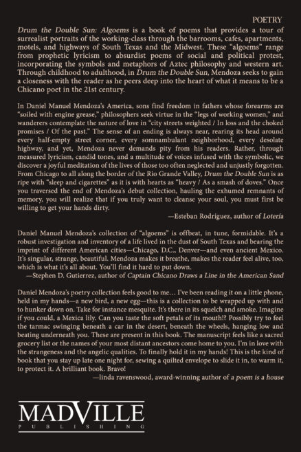 Back cover of Drum the Double Sun--Algoems. It is a lit of light text on a dark background that includes the book's synopsis and reviewer blurbs. Bottom left corner contains Madville Publishing's logo.