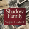 Shadow Family by Wayne Caldwell. Front cover shows old black and white photos in no particular order with no particular person highlighed. Over that is a red box with the title and author name in cream color.