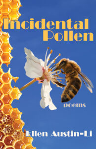 Incidental Pollen: Poems by Ellen Austin-Li. Cover has bright yellow letters superimposed over a bee sampling an apple blossom in sharp silhouette. The left spine is composed of honey comb. a blue sky is the background for the rest.