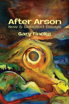 After Arson: New & Selected Essays Gary Finke. Text is in yellow superimposed over an abstract painting of a pregnant woman that may also be mother earth? The colors are bright and swirling in a chaotic background.