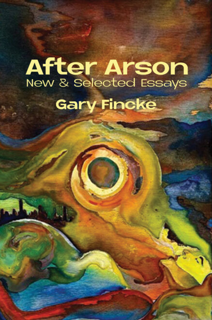 After Arson: New & Selected Essays Gary Finke. Text is in yellow superimposed over an abstract painting of a pregnant woman that may also be mother earth? The colors are bright and swirling in a chaotic background.