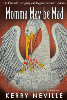 Momma May be Mad a memoir by Kerry Neville. White text on a background showing a pelican pecking her own flesh to feed her young. blurb at the top says "an unusually intriguing and poignant memoir. - Kirkus Reviews"