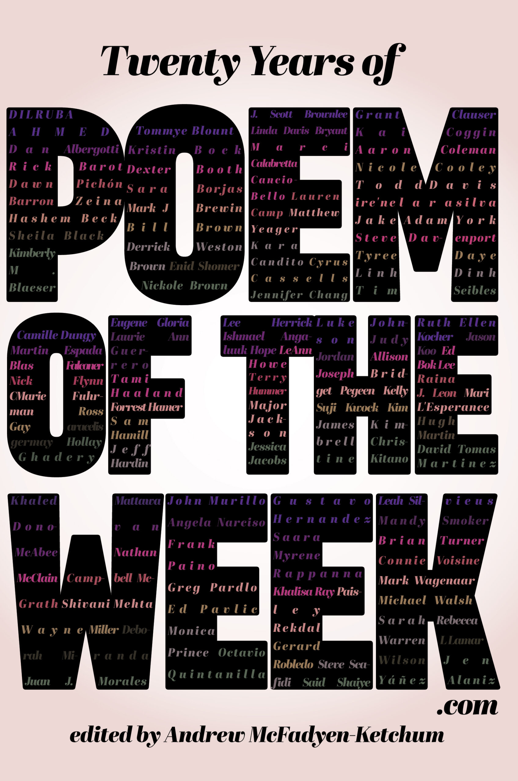 Twenty Years of Poem of the Week.com shows the words in huge block letters with the names of the poets included in the collection picked out in tones of pink and purple inside the big block letters. edited by Andrew McFadyen-Ketchum
