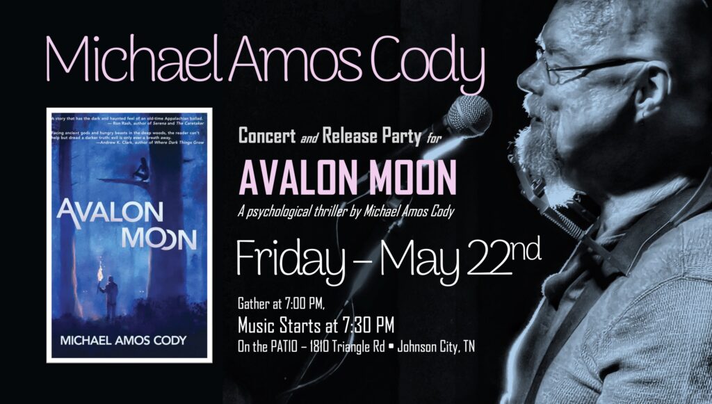 Black background with the blue cover of Avalon Moon and a profile shot of Michael Amos Cody singing in sihlouette. Text says Join Michael Amos Cody for a concert and release party for AVALON MOON. Friday, May 22nd on the PATIO, 1810 Triangle Rd., Johnson City, TN