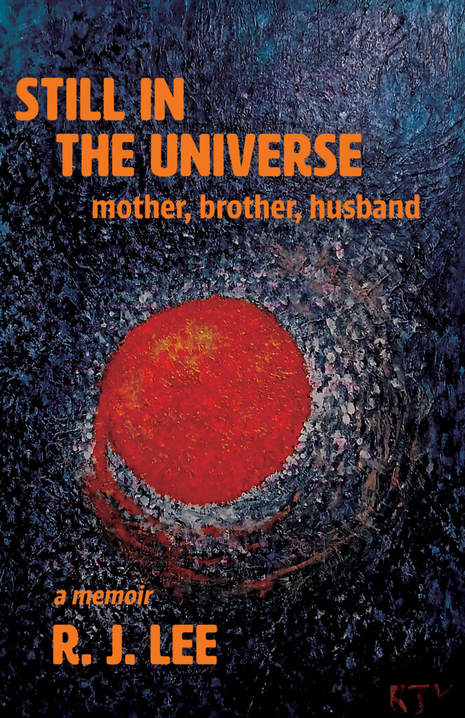 Still in the Universe: mother, brother, husband a memoir by R. J. Lee. Bright orange text is overlaid on a painting of a bright orb flying through a dark universe.